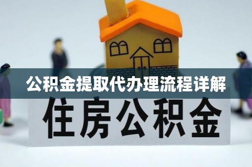 望江公积金提取代办理流程详解