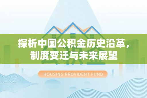 望江探析中国公积金历史沿革，制度变迁与未来展望