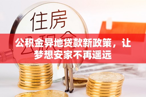 望江公积金异地贷款新政策，让梦想安家不再遥远