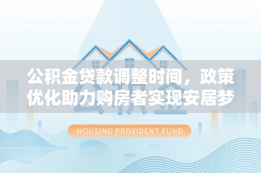 望江公积金贷款调整时间，政策优化助力购房者实现安居梦