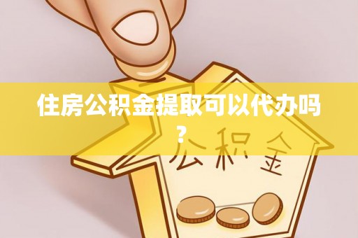 望江住房公积金提取可以代办吗？