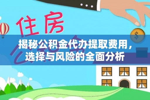 望江揭秘公积金代办提取费用，选择与风险的全面分析