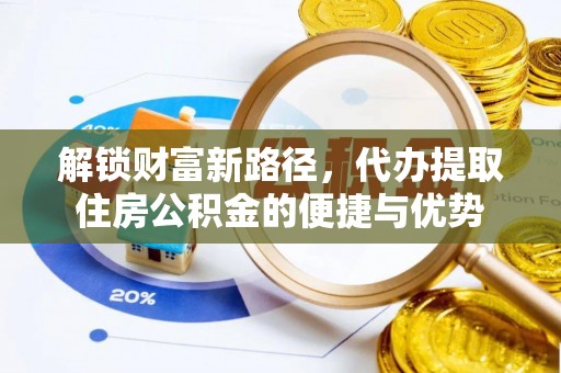 望江解锁财富新路径，代办提取住房公积金的便捷与优势