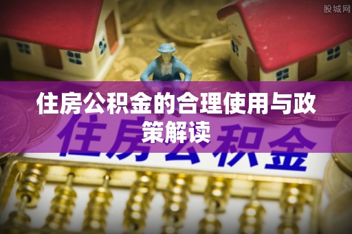 望江住房公积金的合理使用与政策解读