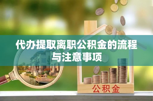 望江代办提取离职公积金的流程与注意事项