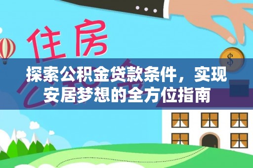 望江探索公积金贷款条件，实现安居梦想的全方位指南