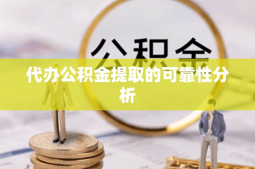 望江代办公积金提取的可靠性分析