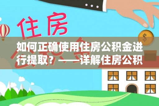 望江如何正确使用住房公积金进行提取？——详解住房公积金代办提取流程与注意事项