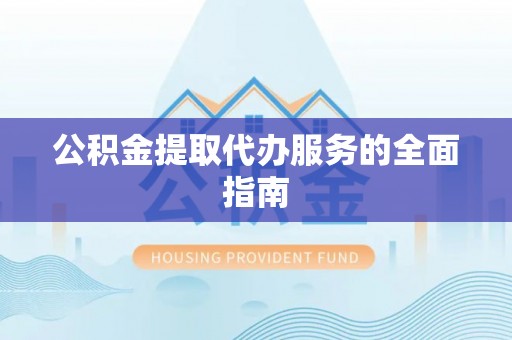 望江公积金提取代办服务的全面指南