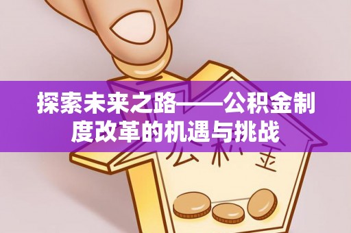 望江探索未来之路——公积金制度改革的机遇与挑战