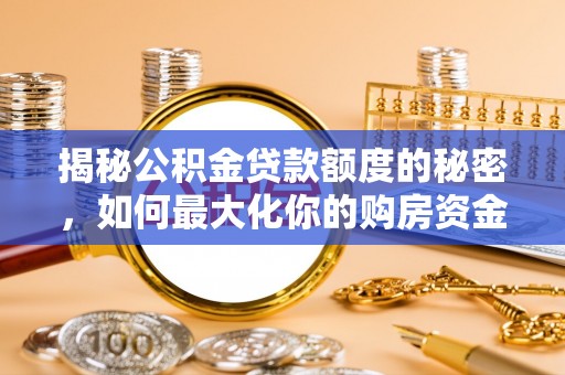 望江揭秘公积金贷款额度的秘密，如何最大化你的购房资金