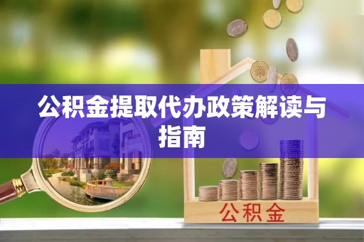 望江公积金提取代办政策解读与指南