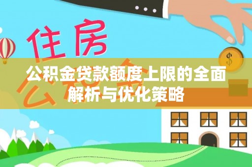 望江公积金贷款额度上限的全面解析与优化策略