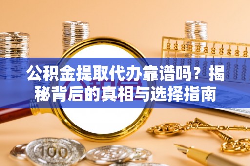 望江公积金提取代办靠谱吗？揭秘背后的真相与选择指南