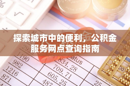 望江探索城市中的便利，公积金服务网点查询指南