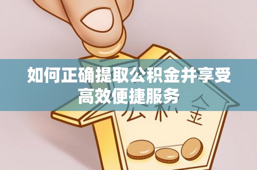 望江如何正确提取公积金并享受高效便捷服务