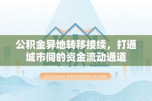 望江公积金异地转移接续，打通城市间的资金流动通道