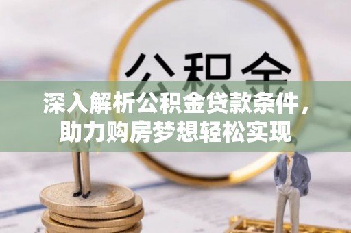 望江深入解析公积金贷款条件，助力购房梦想轻松实现