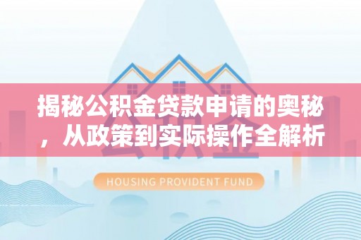 望江揭秘公积金贷款申请的奥秘，从政策到实际操作全解析