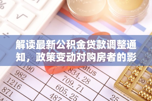 望江解读最新公积金贷款调整通知，政策变动对购房者的影响与应对策略