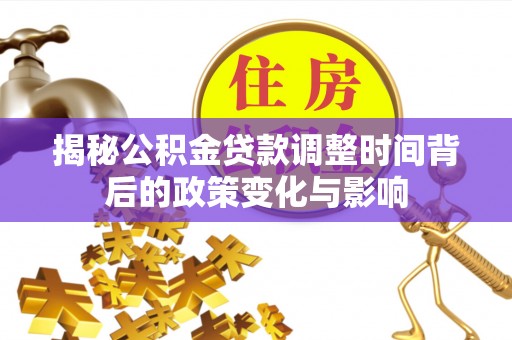 望江揭秘公积金贷款调整时间背后的政策变化与影响