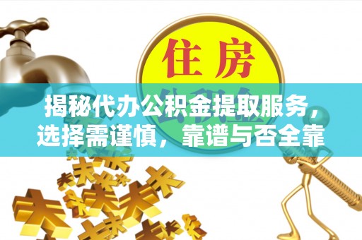 望江揭秘代办公积金提取服务，选择需谨慎，靠谱与否全靠这几点