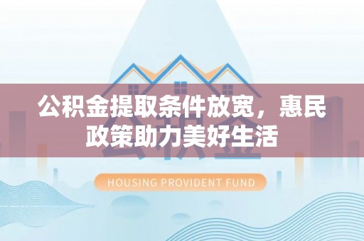 望江公积金提取条件放宽，惠民政策助力美好生活