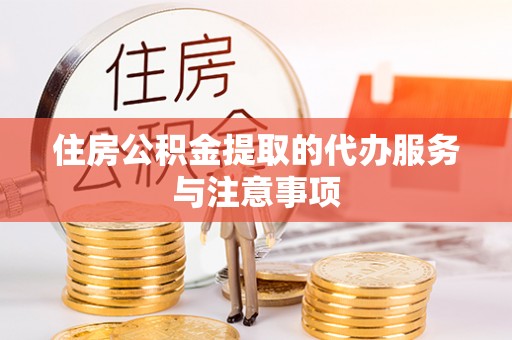望江住房公积金提取的代办服务与注意事项
