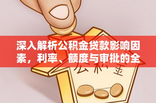 望江深入解析公积金贷款影响因素，利率、额度与审批的全面解读