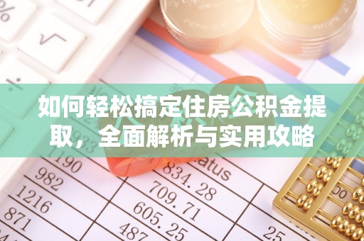 望江如何轻松搞定住房公积金提取，全面解析与实用攻略