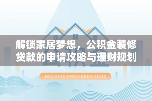望江解锁家居梦想，公积金装修贷款的申请攻略与理财规划