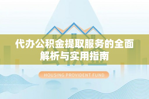 望江代办公积金提取服务的全面解析与实用指南