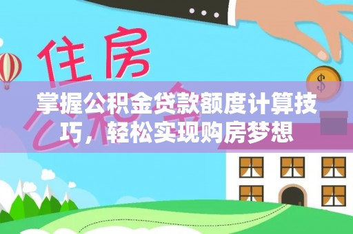 望江掌握公积金贷款额度计算技巧，轻松实现购房梦想