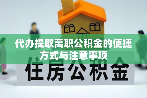 望江代办提取离职公积金的便捷方式与注意事项