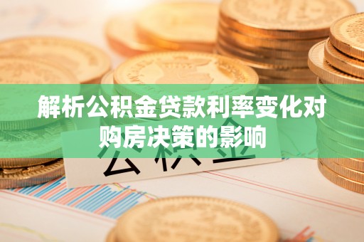 望江解析公积金贷款利率变化对购房决策的影响