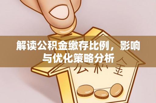 望江解读公积金缴存比例，影响与优化策略分析