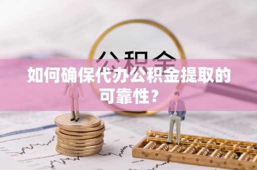 望江如何确保代办公积金提取的可靠性？
