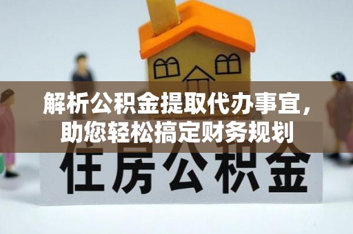 望江解析公积金提取代办事宜，助您轻松搞定财务规划