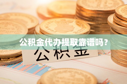 望江公积金代办提取靠谱吗？