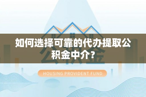 望江如何选择可靠的代办提取公积金中介？