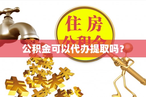 望江公积金可以代办提取吗？
