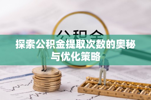 望江探索公积金提取次数的奥秘与优化策略