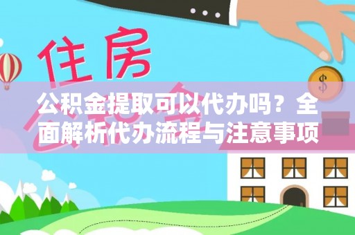 望江公积金提取可以代办吗？全面解析代办流程与注意事项